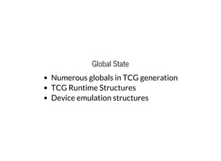 Global State
Numerous globals in TCG generation
TCG Runtime Structures
Device emulation structures
 