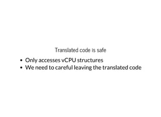 Translated code is safe
Only accesses vCPU structures
We need to careful leaving the translated code
 