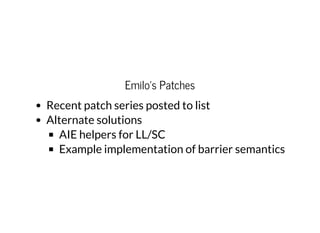 Emilo's Patches
Recent patch series posted to list
Alternate solutions
AIE helpers for LL/SC
Example implementation of barrier semantics
 