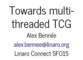 Towards multi-
threaded TCG
Alex Bennée
alex.bennee@linaro.org
Linaro Connect SFO15
 