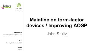 Presented by
Date
Event
Mainline on form-factor
devices / Improving AOSP
John StultzJohn Stultz <john.stultz@linaro.org>
Thursday 24 September 2015
SFO15
 