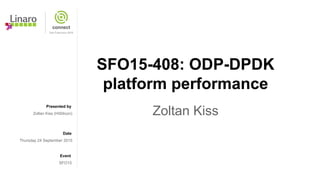 Presented by
Date
Event
SFO15-408: ODP-DPDK
platform performance
Zoltan KissZoltan Kiss (HiSilicon)
Thursday 24 September 2015
SFO15
 