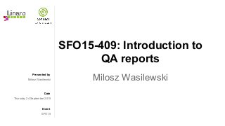 Presented by
Date
Event
SFO15-409: Introduction to
QA reports
Milosz WasilewskiMilosz Wasilewski
Thursday 24 September 2015
SFO15
 