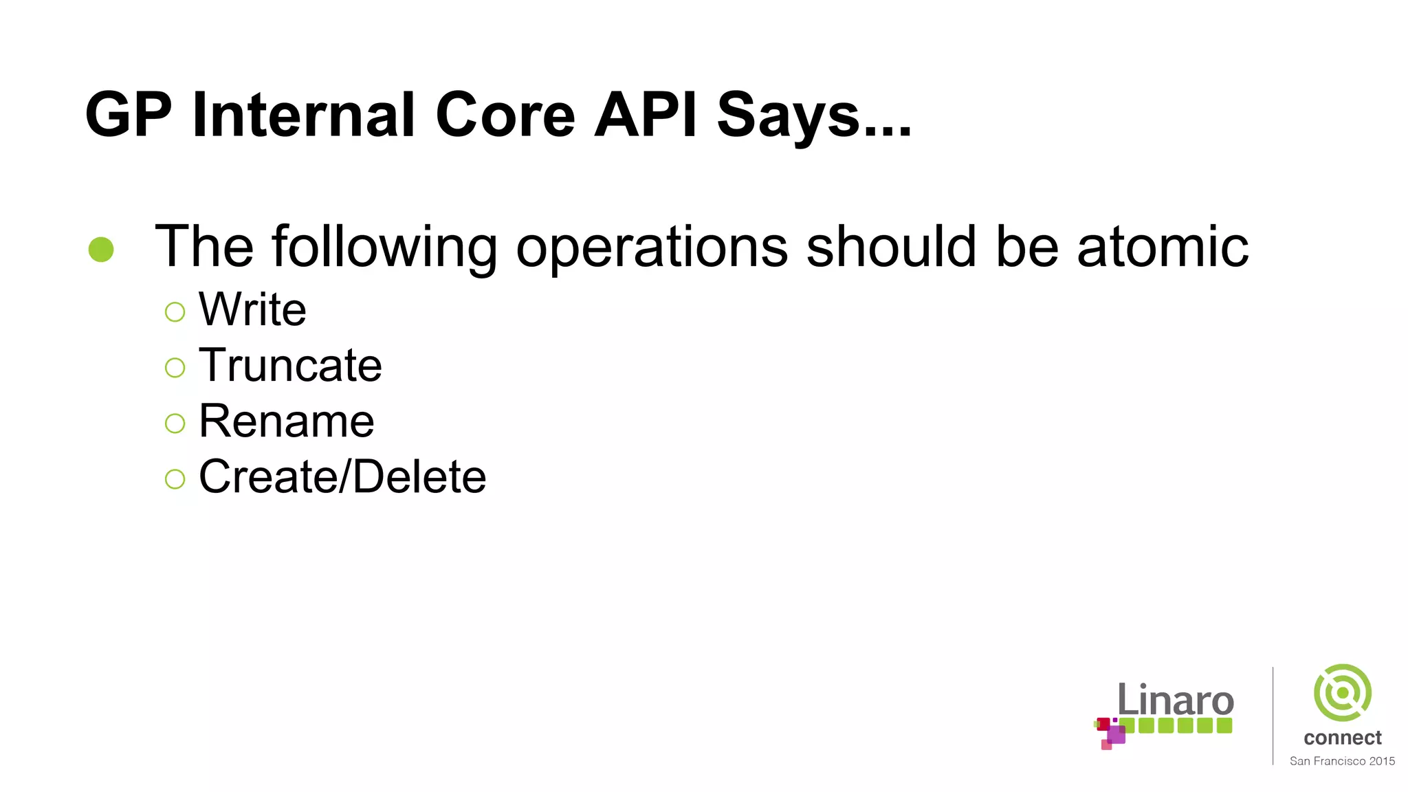 GP Internal Core API Says...
● The following operations should be atomic
○ Write
○ Truncate
○ Rename
○ Create/Delete
 