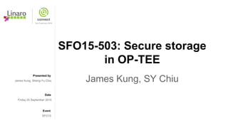 Presented by
Date
Event
SFO15-503: Secure storage
in OP-TEE
James Kung, SY ChiuJames Kung, Sheng-Yu Chiu
Friday 25 September 2015
SFO15
 