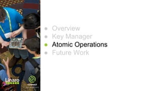 ● Overview
● Key Manager
● Atomic Operations
● Future Work
 