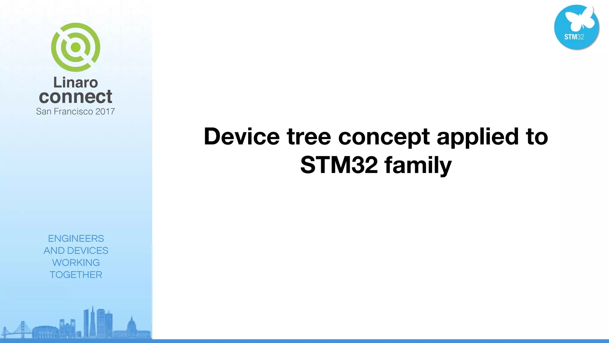 ENGINEERS
AND DEVICES
WORKING
TOGETHER
Device tree concept applied to
STM32 family
 