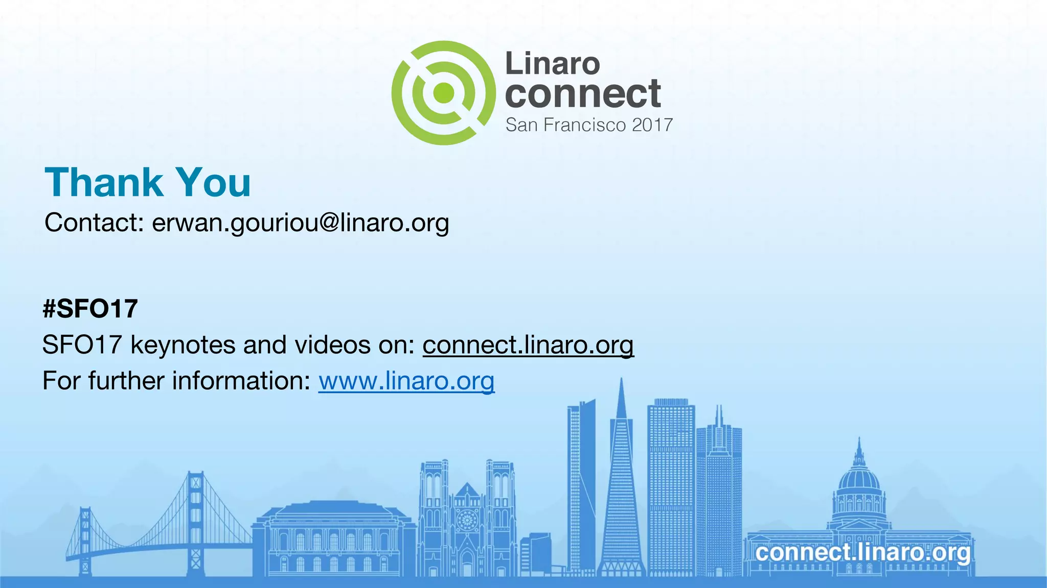 Thank You
Contact: erwan.gouriou@linaro.org
#SFO17
SFO17 keynotes and videos on: connect.linaro.org
For further information: www.linaro.org
 