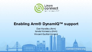 Enabling Arm® DynamIQ™ support
Dan Handley (Arm)
Ionela Voinescu (Arm)
Vincent Guittot (Linaro)
 