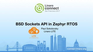 BSD Sockets API in Zephyr RTOS
Paul Sokolovsky
Linaro LITE
 