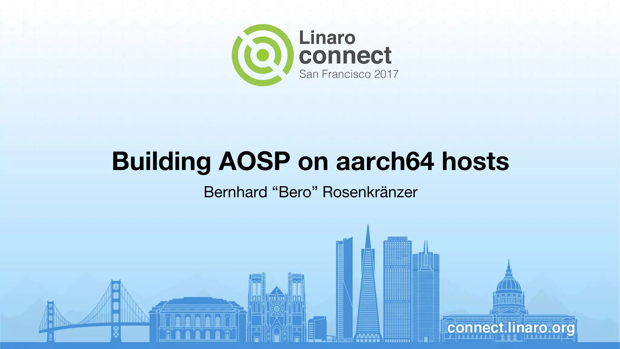 Building AOSP on aarch64 hosts
Bernhard “Bero” Rosenkränzer
 