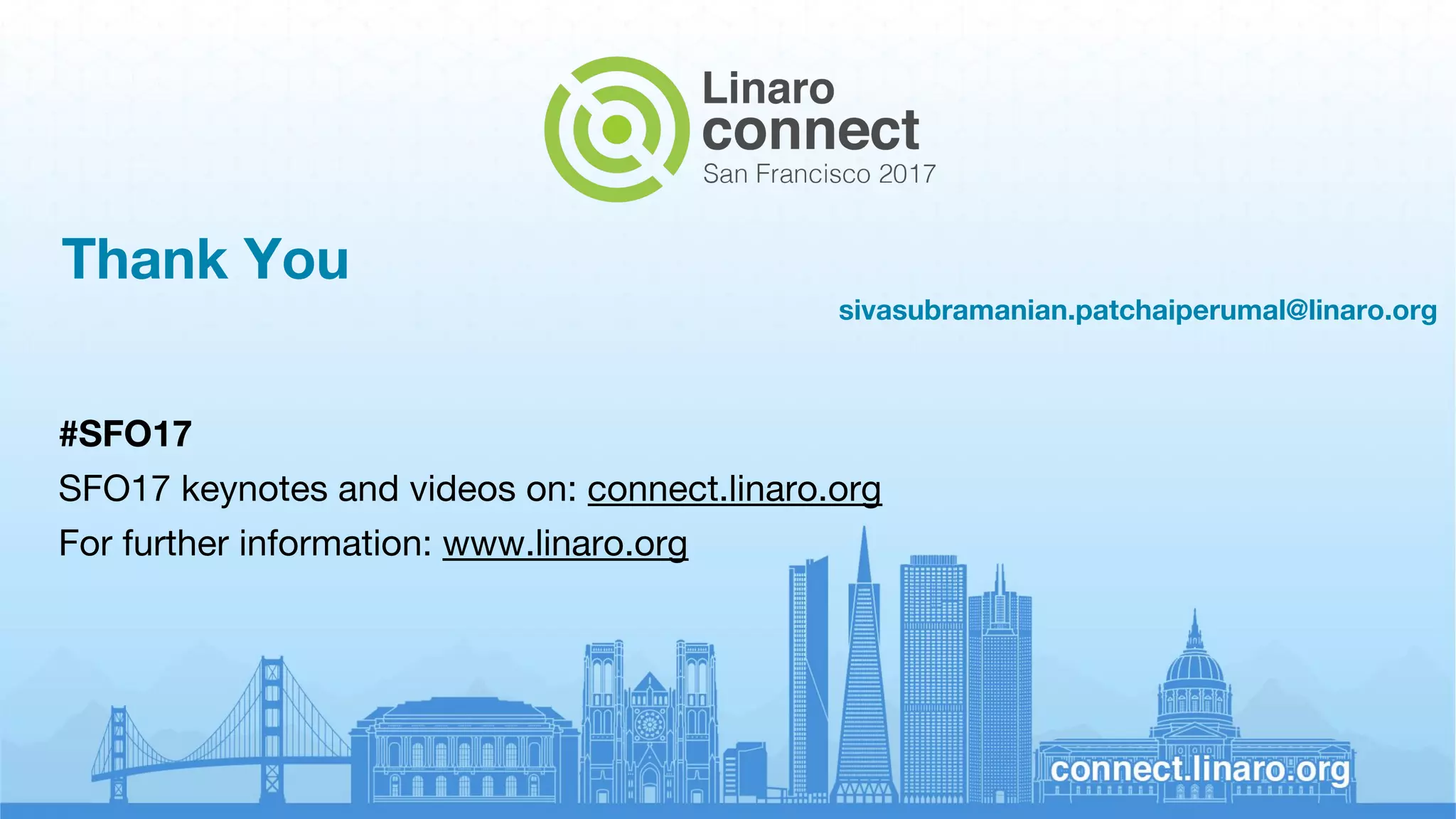 Thank You
sivasubramanian.patchaiperumal@linaro.org
#SFO17
SFO17 keynotes and videos on: connect.linaro.org
For further information: www.linaro.org
 