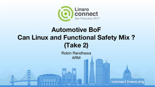 Automotive BoF
Can Linux and Functional Safety Mix ?
(Take 2)
Robin Randhawa
ARM
 