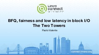 BFQ, fairness and low latency in block I/O
The Two Towers
Paolo Valente
 