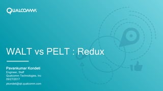 WALT vs PELT : Redux
Pavankumar Kondeti
Engineer, Staff
Qualcomm Technologies, Inc
09/27/2017
pkondeti@qti.qualcomm.com
 