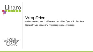 LEADING
COLLABORATION
IN THE ARM
ECOSYSTEM
WrapDrive
A Common Accelerator Framework for User Space Applications
Kenneth Lee<liguozhu@hisilicon.com>, Hisilicon
 