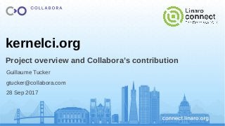 kernelci.org
Project overview and Collabora’s contribution
Guillaume Tucker
gtucker@collabora.com
28 Sep 2017
 