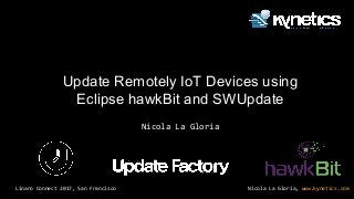 Nicola La Gloria, www.kynetics.comLinaro Connect 2017, San Francisco
Nicola La Gloria
Update Remotely IoT Devices using
Eclipse hawkBit and SWUpdate
 