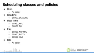 ENGINEERS AND DEVICES
WORKING TOGETHER
Scheduling classes and policies
● Stop
○ No policy
● Deadline
○ SCHED_DEADLINE
● Real Time
○ SCHED_FIFO
○ SCHED_RR
● Fair
○ SCHED_NORMAL
○ SCHED_BATCH
○ SCHED_IDLE
● Idle
○ No policy
 