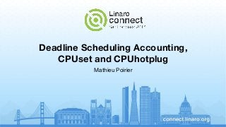 Deadline Scheduling Accounting,
CPUset and CPUhotplug
Mathieu Poirier
 