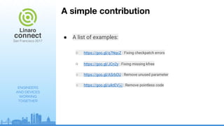 ENGINEERS
AND DEVICES
WORKING
TOGETHER
A simple contribution
● A list of examples:
○ https://goo.gl/q7NqcZ : Fixing checkpatch errors
○ https://goo.gl/JCn2y : Fixing missing kfree
○ https://goo.gl/ASrbOU : Remove unused parameter
○ https://goo.gl/uiktEV￼ : Remove pointless code
 