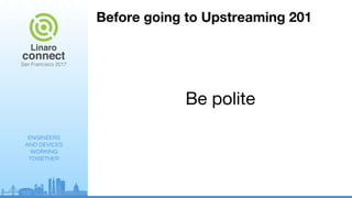 ENGINEERS
AND DEVICES
WORKING
TOGETHER
Before going to Upstreaming 201
Be polite
 