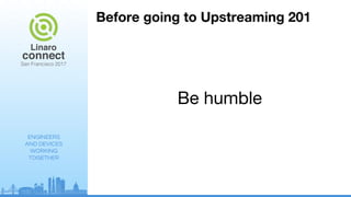 ENGINEERS
AND DEVICES
WORKING
TOGETHER
Before going to Upstreaming 201
Be humble
 