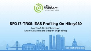 SFO17-TR05: EAS Profiling On Hikey960
Leo Yan & Daniel Thompson
Linaro Solutions and Support Engineering
 