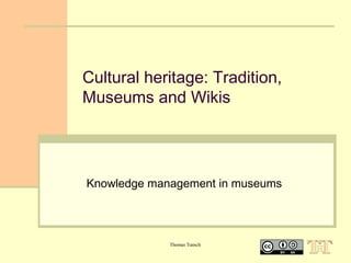Cultural heritage: Tradition,
Museums and Wikis

Knowledge management in museums

Thomas Tunsch

 