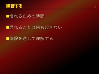 14
慣れるための時間
恐れることは何も起きない
体験を通して理解する
練習する
 