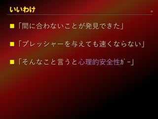 20
「間に合わないことが発見できた」
「プレッシャーを与えても速くならない」
「そんなこと言うと心理的安全性ｶﾞｰ」
いいわけ
 