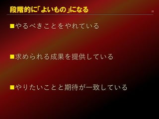 22
やるべきことをやれている
求められる成果を提供している
やりたいことと期待が一致している
段階的に「よいもの」になる
 