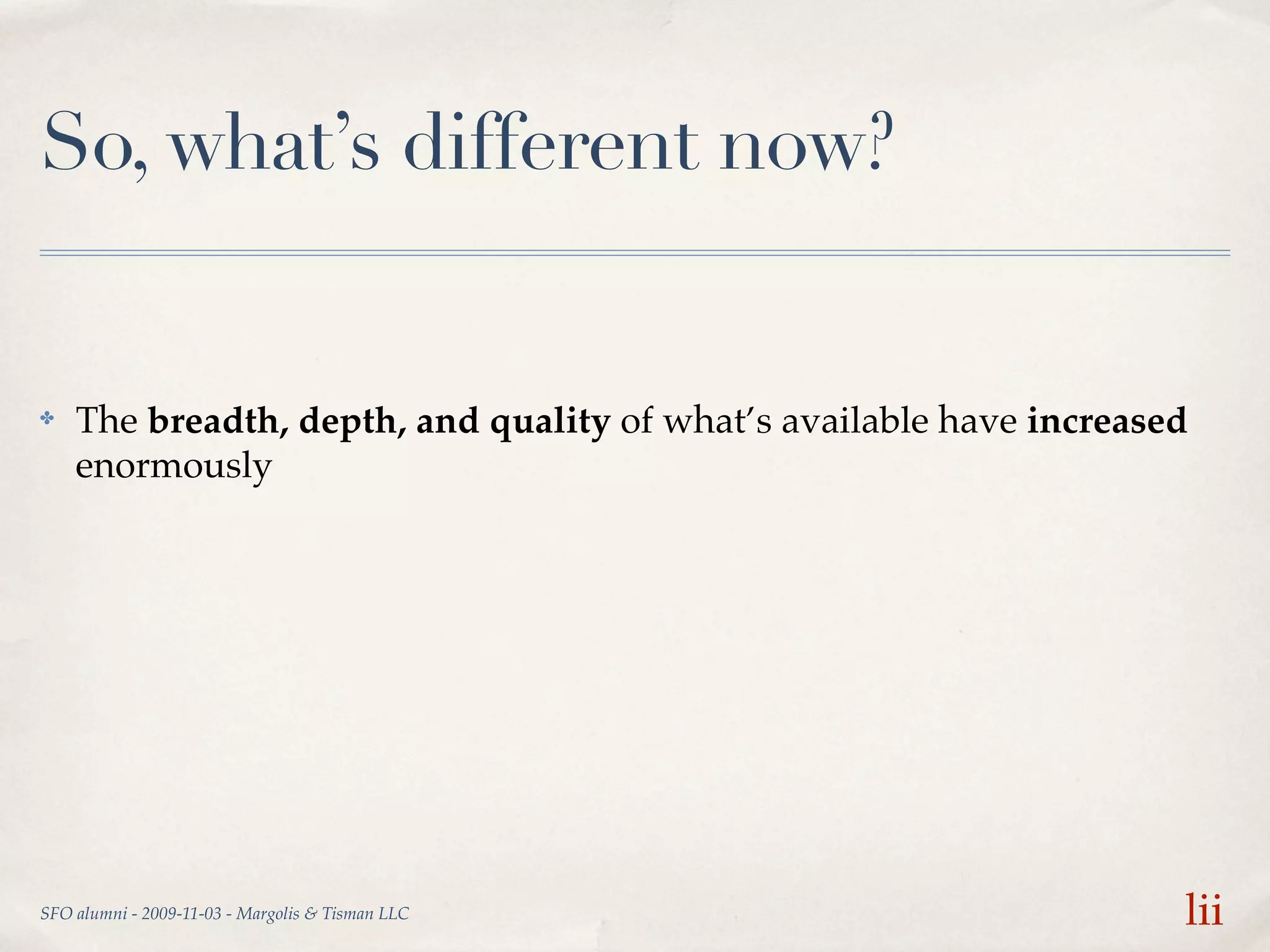 So, what’s different now?


✤   The breadth, depth, and quality of what’s available have increased
    enormously




SFO alumni - 2009-11-03 - Margolis & Tisman LLC                      lii
 
