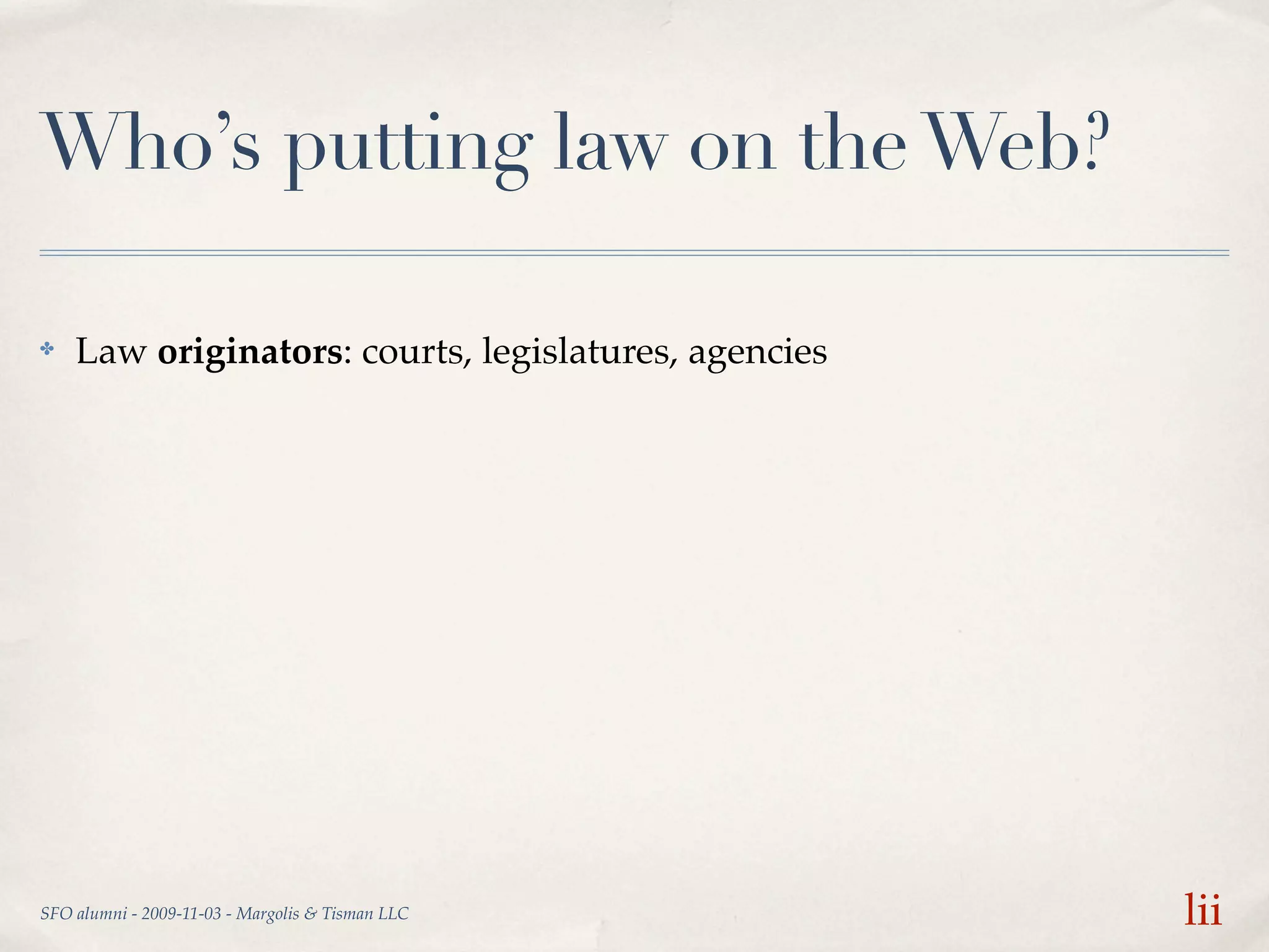 Who’s putting law on the Web?

✤   Law originators: courts, legislatures, agencies




SFO alumni - 2009-11-03 - Margolis & Tisman LLC       lii
 