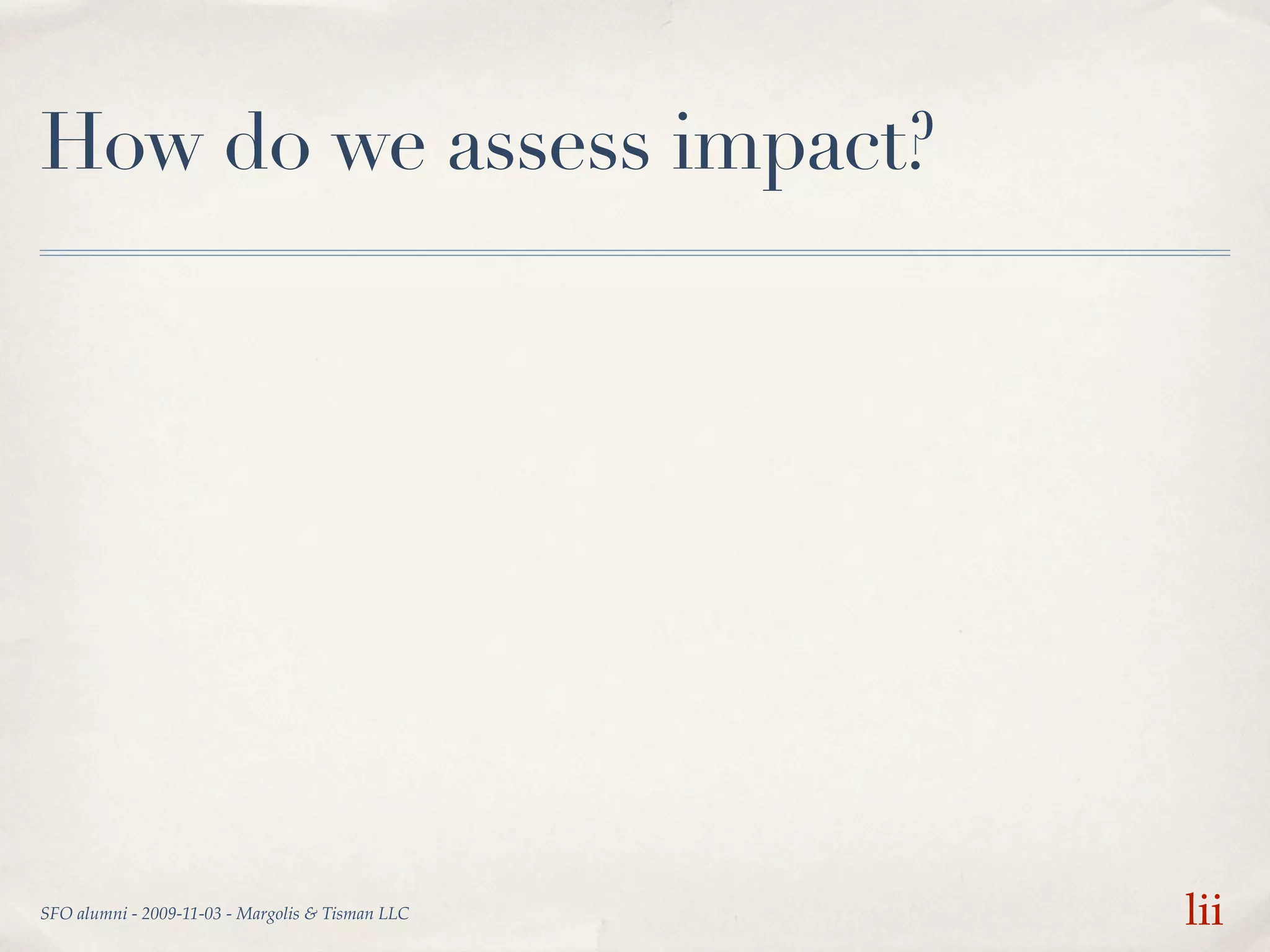 How do we assess impact?




SFO alumni - 2009-11-03 - Margolis & Tisman LLC   lii
 