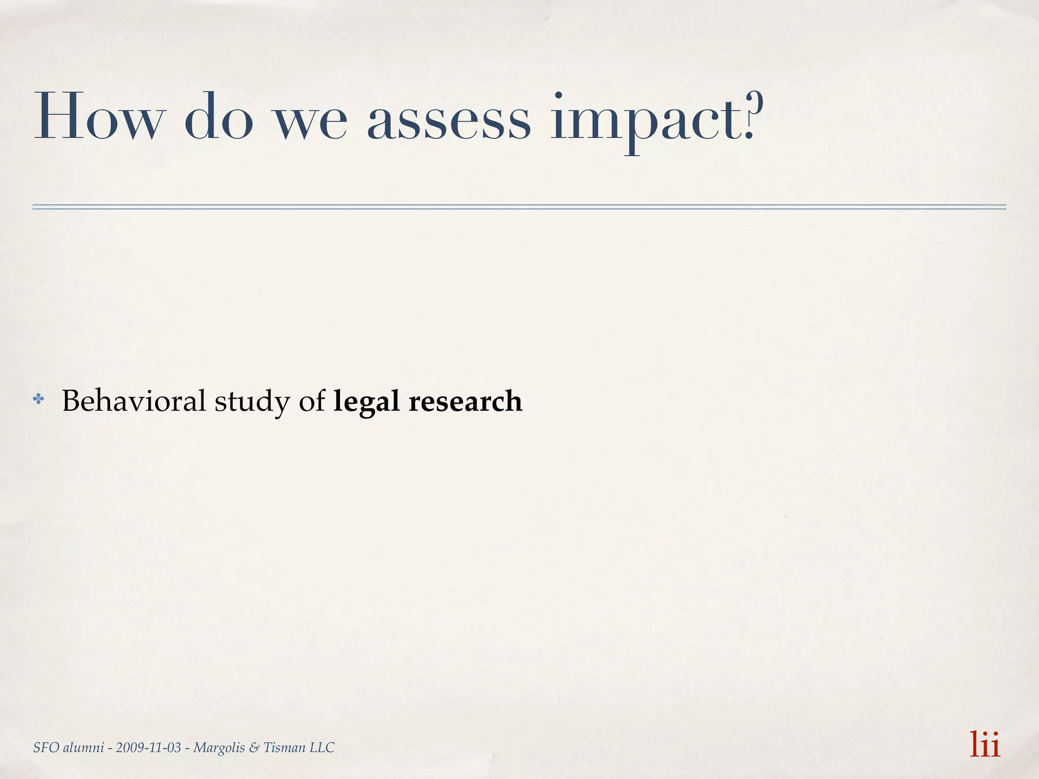 How do we assess impact?



✤   Behavioral study of legal research




SFO alumni - 2009-11-03 - Margolis & Tisman LLC   lii
 