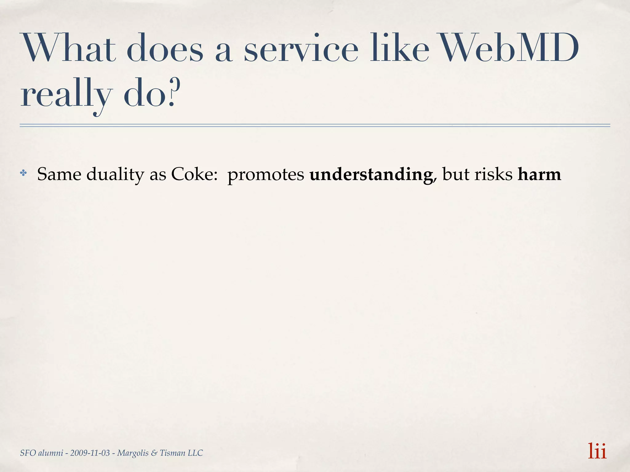 What does a service like WebMD
really do?
✤   Same duality as Coke: promotes understanding, but risks harm




SFO alumni - 2009-11-03 - Margolis & Tisman LLC                    lii
 
