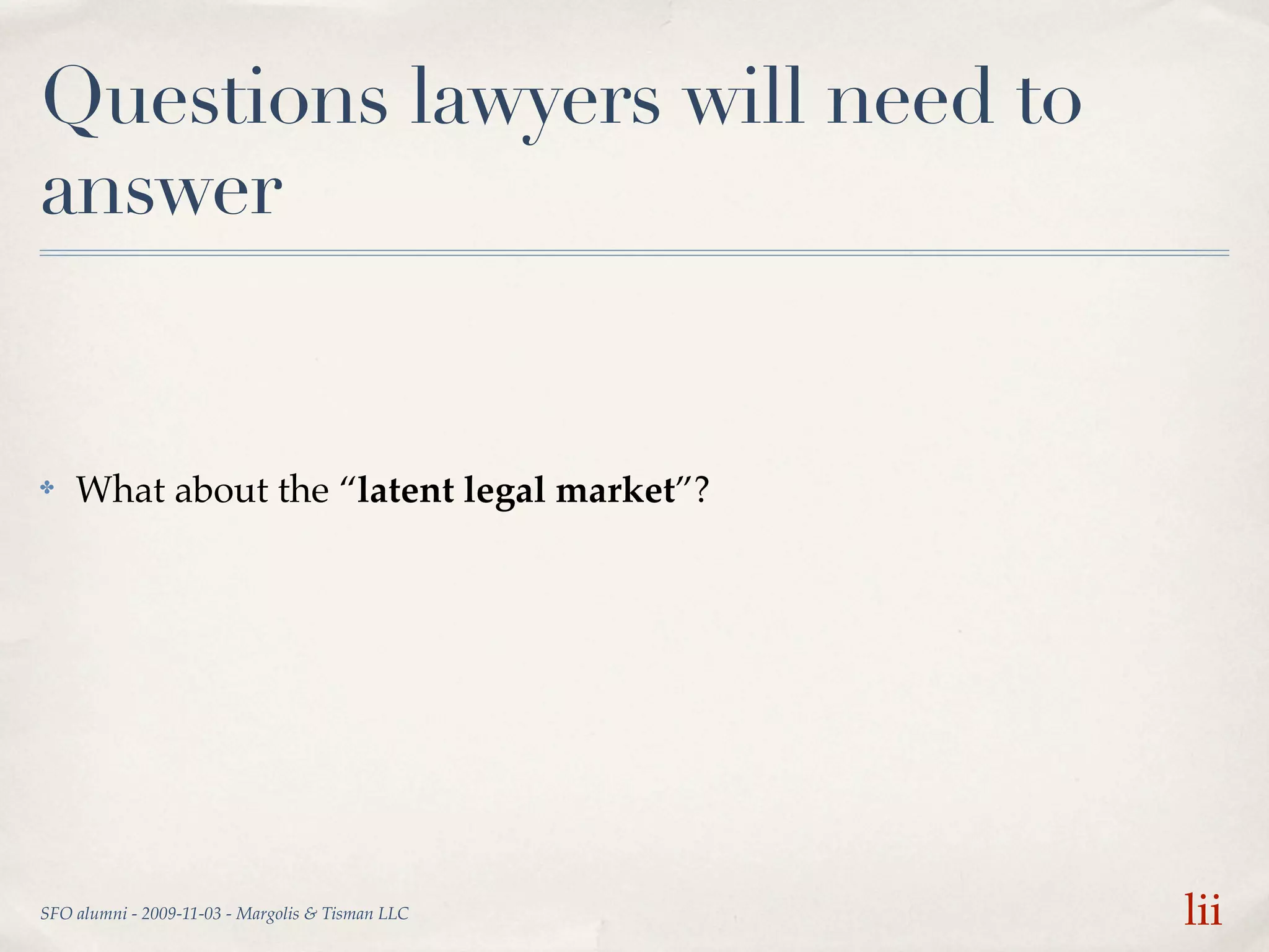 Questions lawyers will need to
answer


✤   What about the “latent legal market”?




SFO alumni - 2009-11-03 - Margolis & Tisman LLC   lii
 