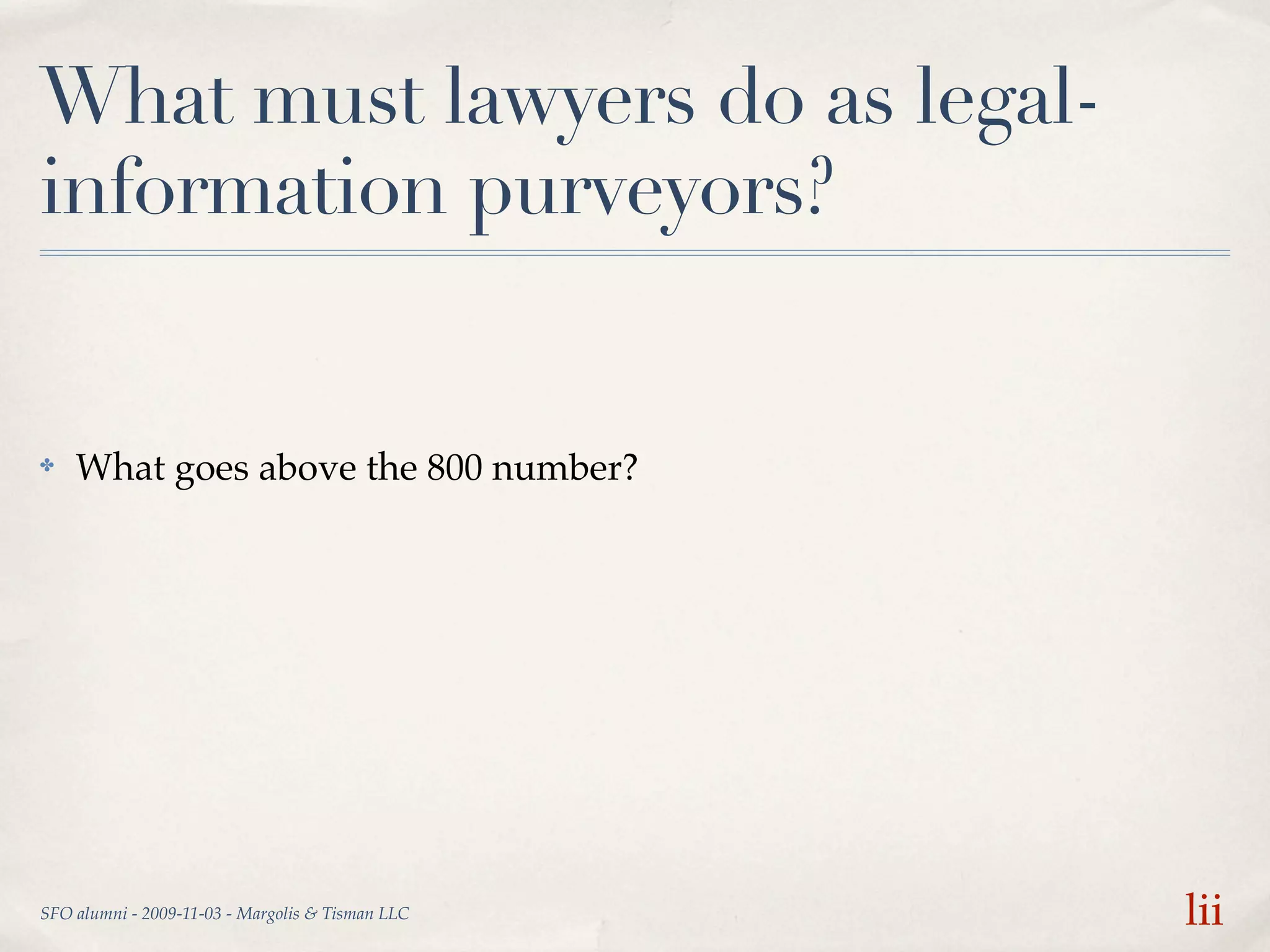 What must lawyers do as legal-
information purveyors?


✤   What goes above the 800 number?




SFO alumni - 2009-11-03 - Margolis & Tisman LLC   lii
 