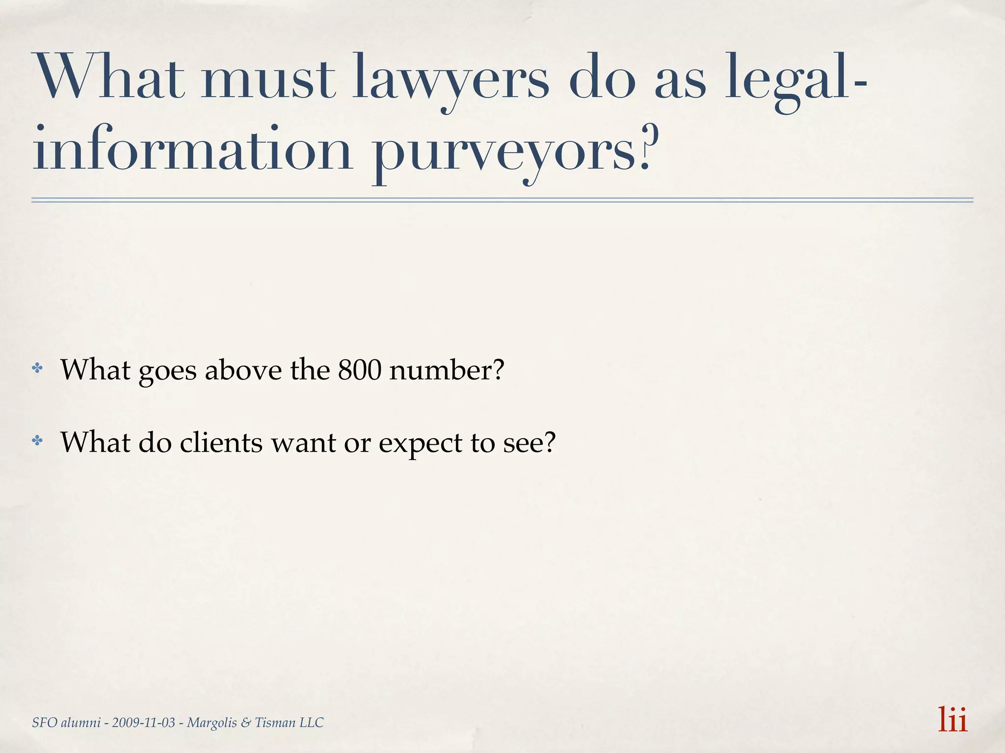 What must lawyers do as legal-
information purveyors?


✤   What goes above the 800 number?

✤   What do clients want or expect to see?




SFO alumni - 2009-11-03 - Margolis & Tisman LLC   lii
 
