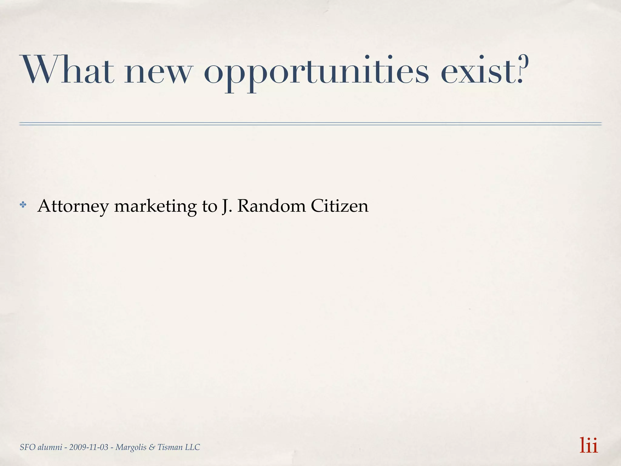 What new opportunities exist?


✤   Attorney marketing to J. Random Citizen




SFO alumni - 2009-11-03 - Margolis & Tisman LLC   lii
 