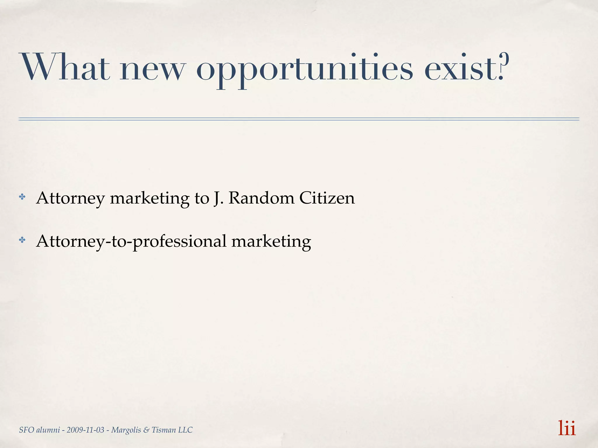 What new opportunities exist?


✤   Attorney marketing to J. Random Citizen

✤   Attorney-to-professional marketing




SFO alumni - 2009-11-03 - Margolis & Tisman LLC   lii
 