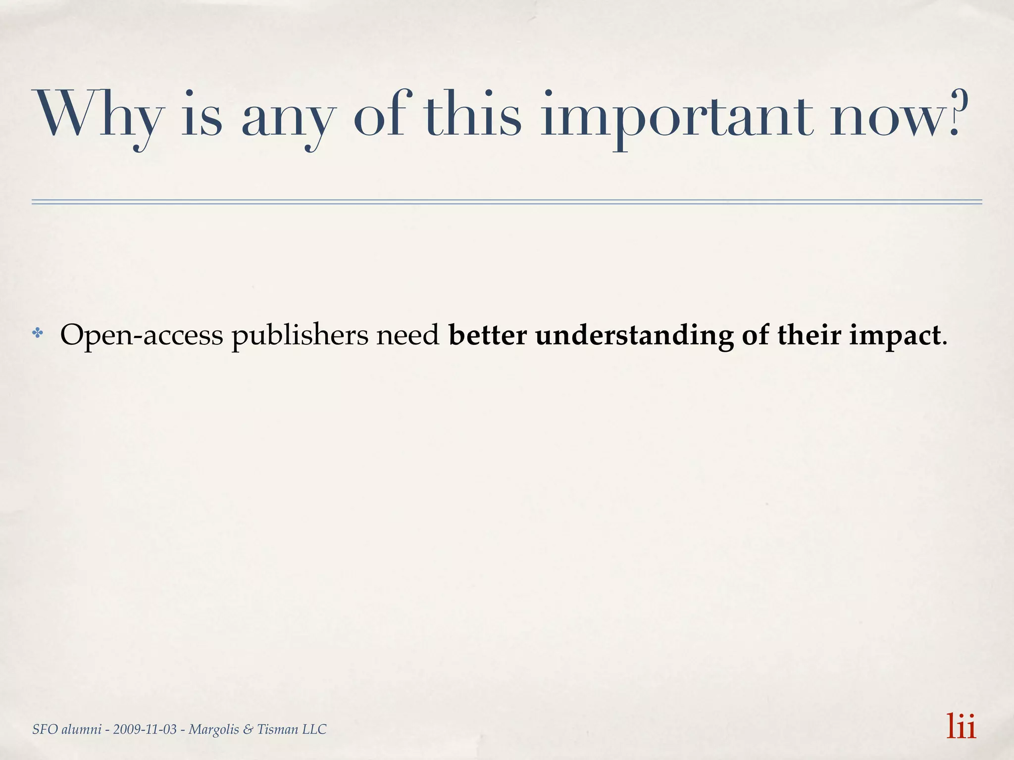 Why is any of this important now?


✤   Open-access publishers need better understanding of their impact.




SFO alumni - 2009-11-03 - Margolis & Tisman LLC                     lii
 