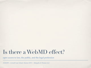 Is there a WebMD effect?
open access to law, the public, and the legal profession

11/03/09 -- Cornell Law School Alumni SFO -- Margolis & Tisman LLC
 
