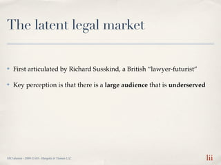 The latent legal market

✤   First articulated by Richard Susskind, a British “lawyer-futurist”

✤   Key perception is tha...