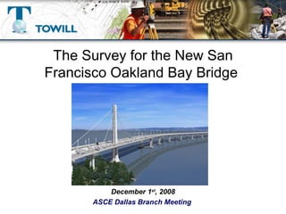 The Survey for the New San Francisco Oakland Bay Bridge  December 1 st , 2008 ASCE Dallas Branch Meeting  