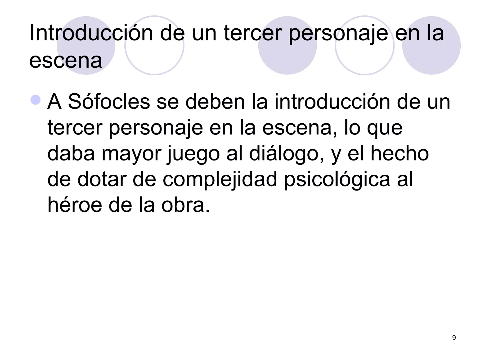 Introducción de un tercer personaje en la escena  A Sófocles se deben la introducción de un tercer personaje en la escena, lo que daba mayor juego al diálogo, y el hecho de dotar de complejidad psicológica al héroe de la obra.  