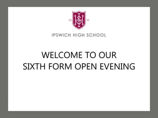 WELCOME TO OUR
SIXTH FORM OPEN EVENING
 