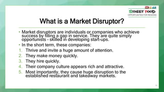 14
What is a Market Disruptor?
• Market disruptors are individuals or companies who achieve
success by filling a gap in se...