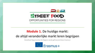 Module 1. De huidige markt:
de altijd veranderlijke markt leren begrijpen
Streetfood Opportunities for Regions wordt gefinancierd door Erasmus+
 